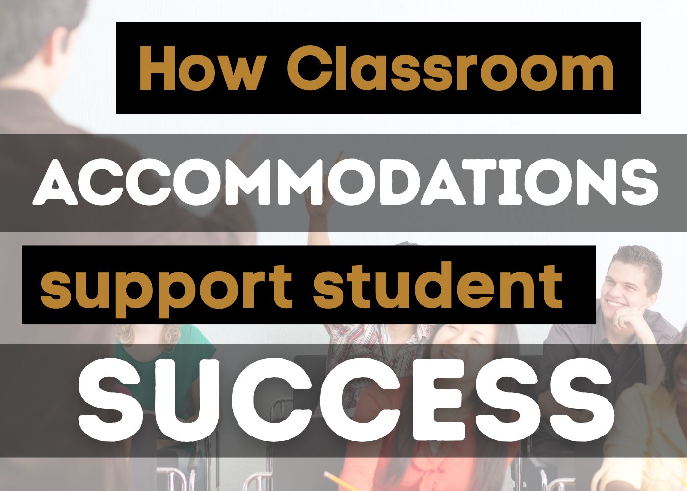 How Classroom Accommodations Support Student Success How Classroom Accommodations Support Student Success